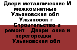 Двери металлические И межкомнатные - Ульяновская обл., Ульяновск г. Строительство и ремонт » Двери, окна и перегородки   . Ульяновская обл.